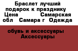 Браслет-лучший подарок к празднику › Цена ­ 3 300 - Самарская обл., Самара г. Одежда, обувь и аксессуары » Аксессуары   . Самарская обл.,Самара г.